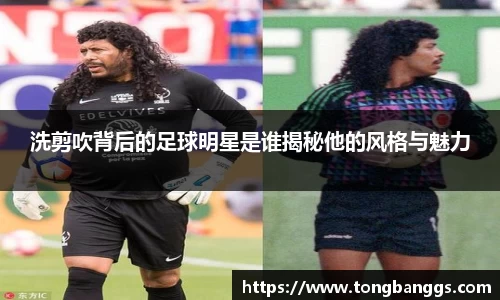 洗剪吹背后的足球明星是谁揭秘他的风格与魅力