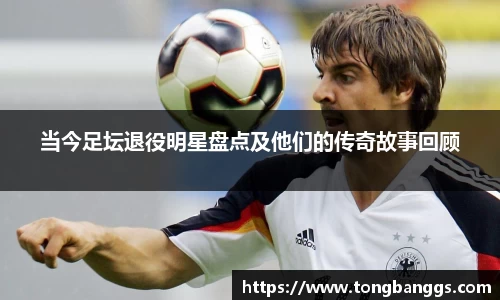当今足坛退役明星盘点及他们的传奇故事回顾