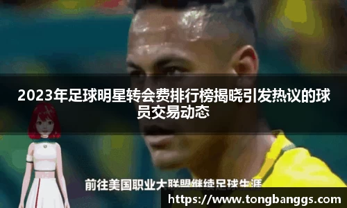 2023年足球明星转会费排行榜揭晓引发热议的球员交易动态