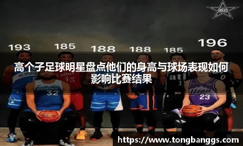 高个子足球明星盘点他们的身高与球场表现如何影响比赛结果
