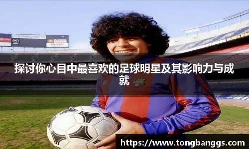 探讨你心目中最喜欢的足球明星及其影响力与成就