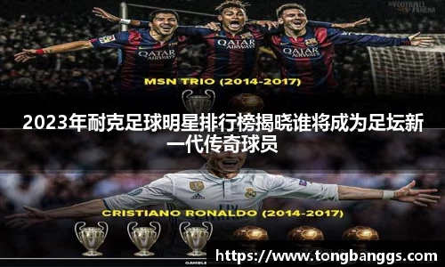 2023年耐克足球明星排行榜揭晓谁将成为足坛新一代传奇球员