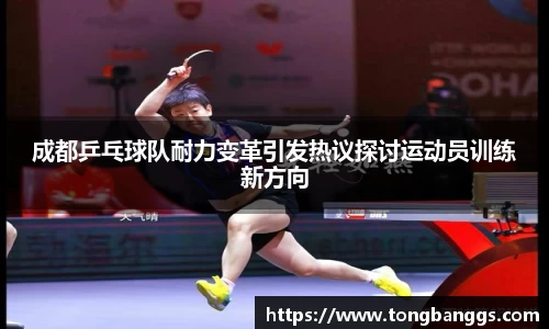 成都乒乓球队耐力变革引发热议探讨运动员训练新方向
