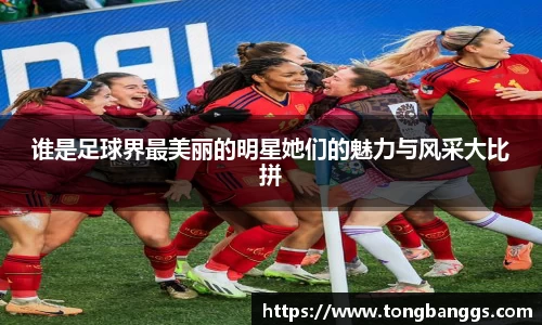 谁是足球界最美丽的明星她们的魅力与风采大比拼